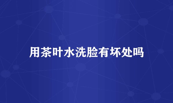 用茶叶水洗脸有坏处吗