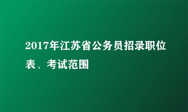 2017年江苏省公务员招录职位表、考试范围