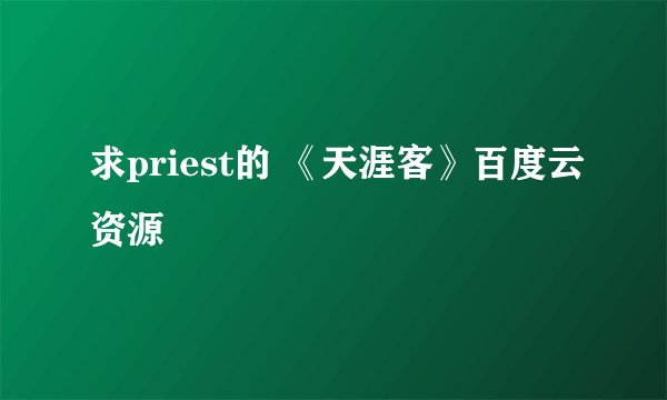 求priest的 《天涯客》百度云资源