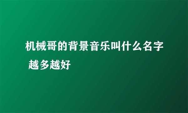 机械哥的背景音乐叫什么名字 越多越好