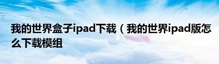 我的世界盒子ipad下载（我的世界ipad版怎么下载模组