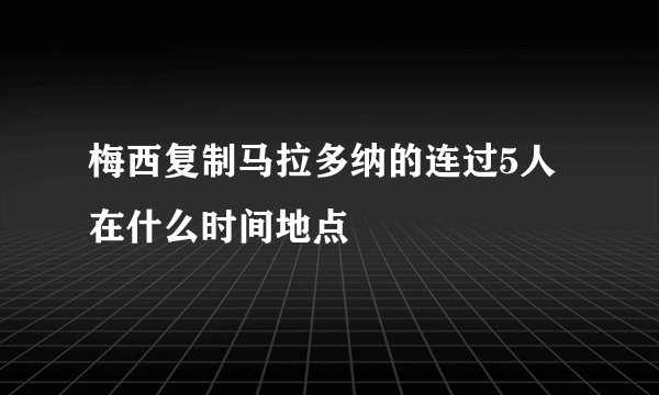 梅西复制马拉多纳的连过5人在什么时间地点