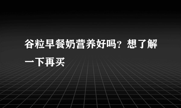 谷粒早餐奶营养好吗？想了解一下再买