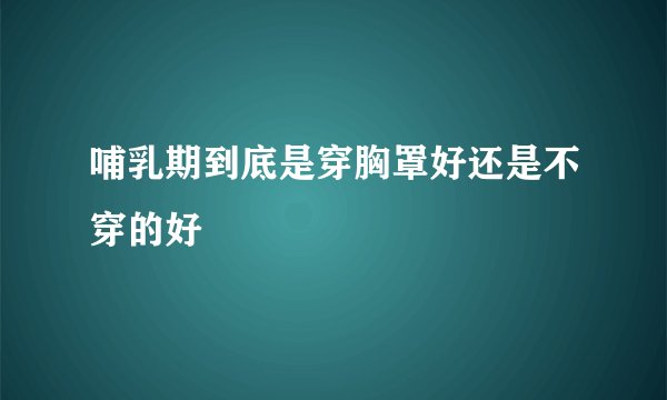 哺乳期到底是穿胸罩好还是不穿的好