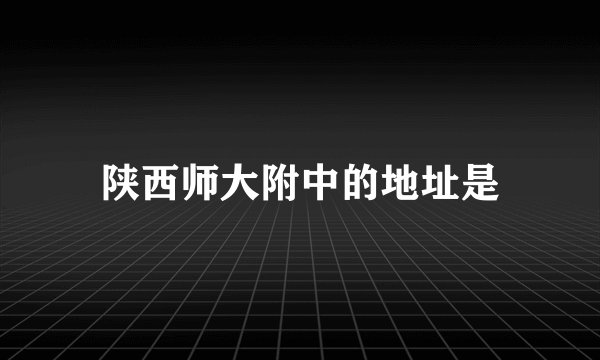 陕西师大附中的地址是
