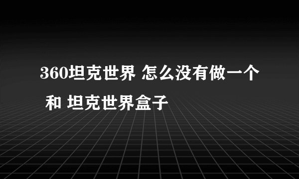 360坦克世界 怎么没有做一个 和 坦克世界盒子