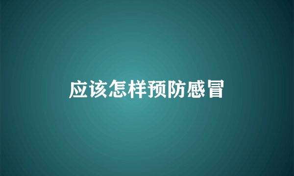 应该怎样预防感冒