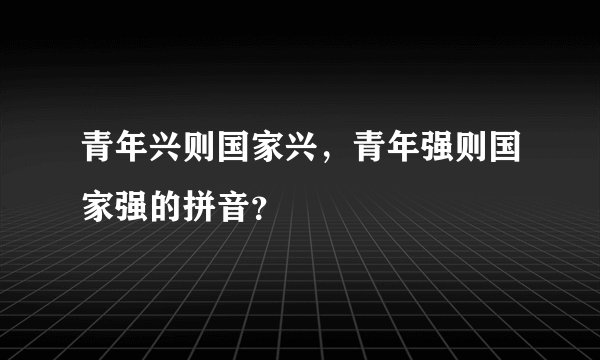 青年兴则国家兴，青年强则国家强的拼音？