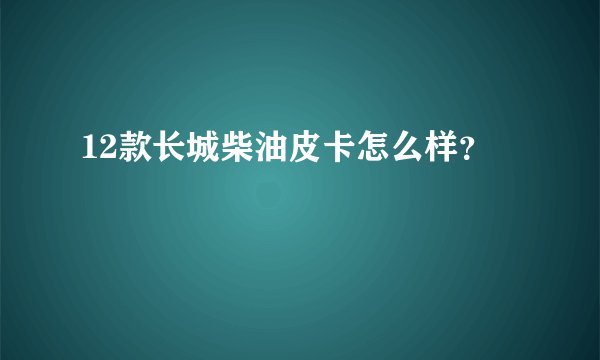 12款长城柴油皮卡怎么样？