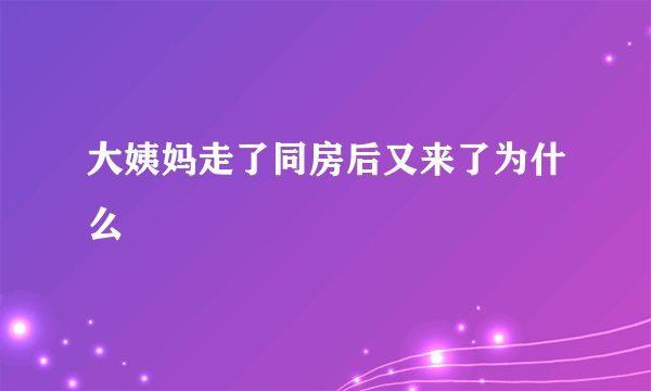 大姨妈走了同房后又来了为什么