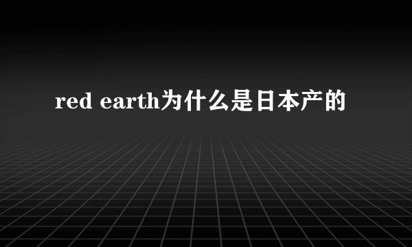 red earth为什么是日本产的