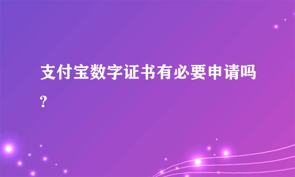 支付宝数字证书有必要申请吗?