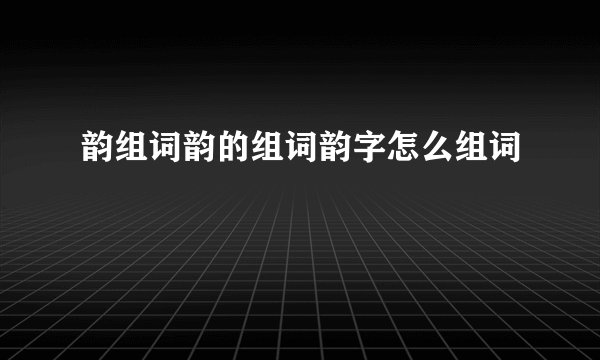 韵组词韵的组词韵字怎么组词