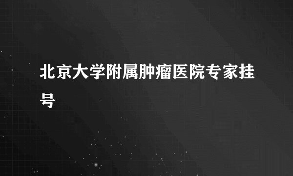 北京大学附属肿瘤医院专家挂号