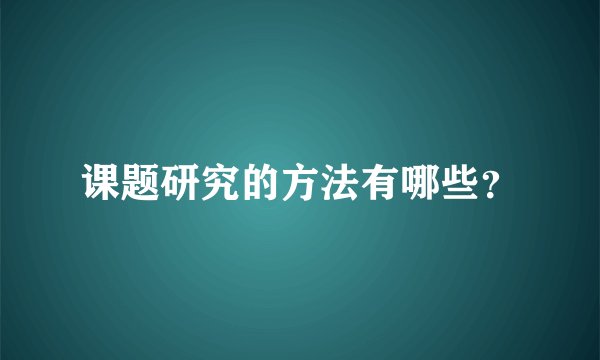 课题研究的方法有哪些？