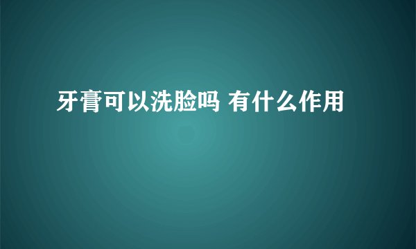 牙膏可以洗脸吗 有什么作用