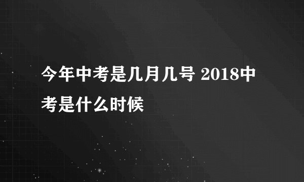 今年中考是几月几号 2018中考是什么时候