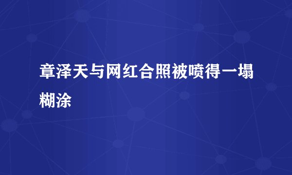 章泽天与网红合照被喷得一塌糊涂