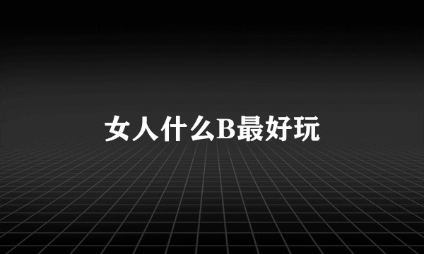 女人什么B最好玩