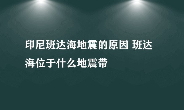 印尼班达海地震的原因 班达海位于什么地震带