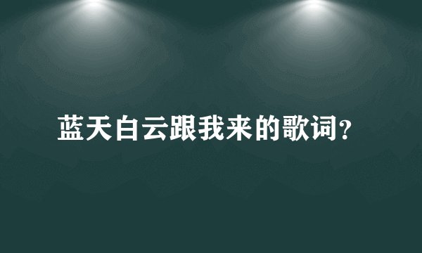 蓝天白云跟我来的歌词？