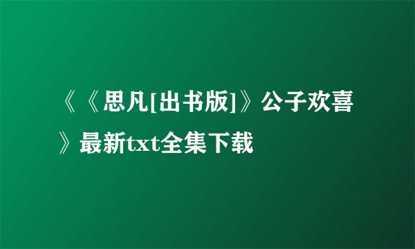 《《思凡[出书版]》公子欢喜》最新txt全集下载