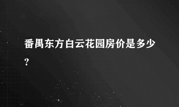 番禺东方白云花园房价是多少？