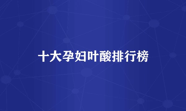 十大孕妇叶酸排行榜