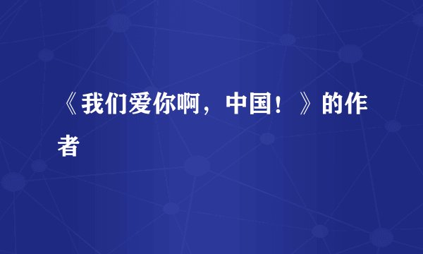 《我们爱你啊，中国！》的作者
