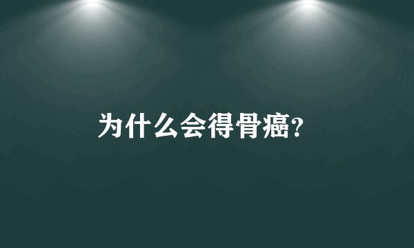 为什么会得骨癌？