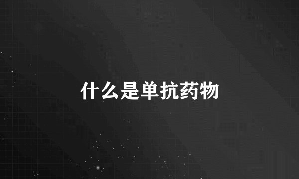 什么是单抗药物