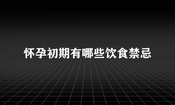 怀孕初期有哪些饮食禁忌