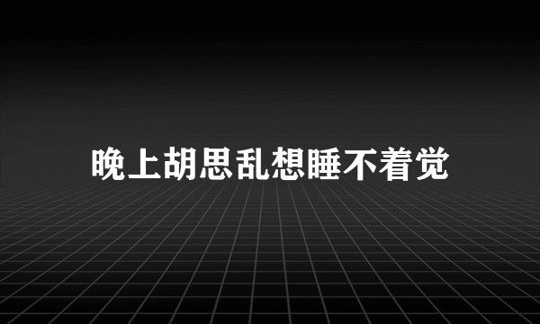 晚上胡思乱想睡不着觉