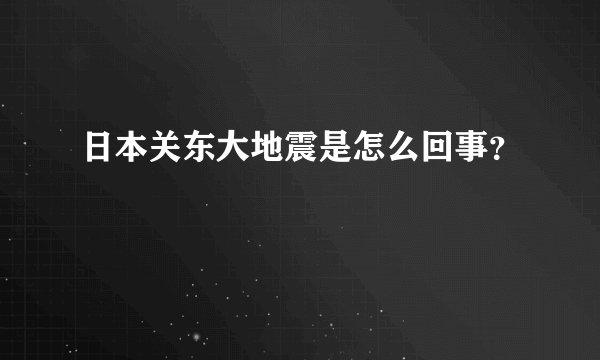 日本关东大地震是怎么回事？