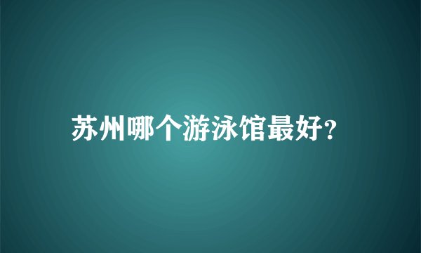 苏州哪个游泳馆最好？