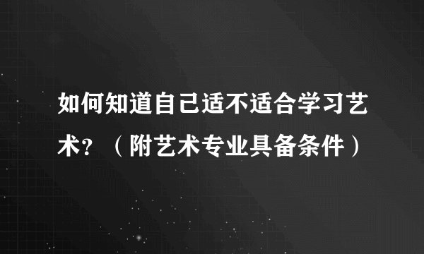 如何知道自己适不适合学习艺术？（附艺术专业具备条件）
