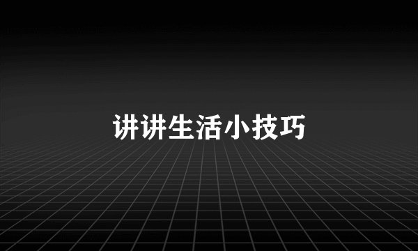 讲讲生活小技巧