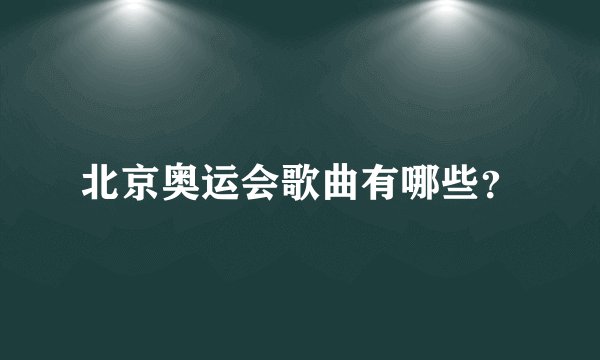 北京奥运会歌曲有哪些?