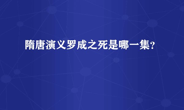 隋唐演义罗成之死是哪一集?