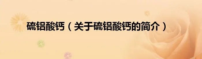 硫铝酸钙（关于硫铝酸钙的简介）