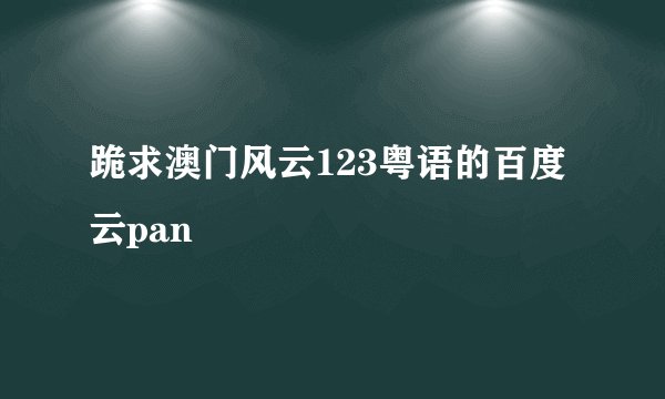 跪求澳门风云123粤语的百度云pan