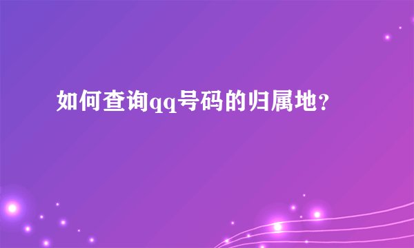 如何查询qq号码的归属地？