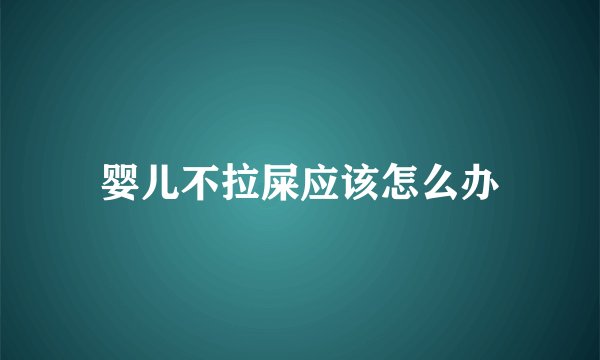 婴儿不拉屎应该怎么办