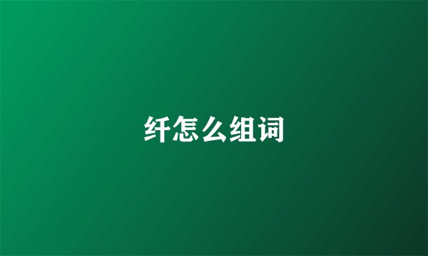 纤怎么组词