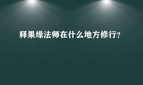 释果缘法师在什么地方修行？