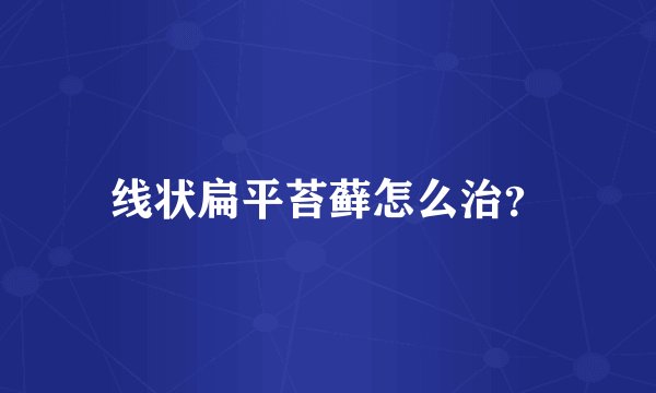 线状扁平苔藓怎么治？