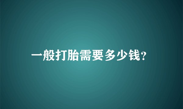 一般打胎需要多少钱？