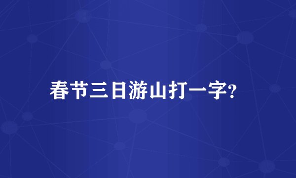春节三日游山打一字？
