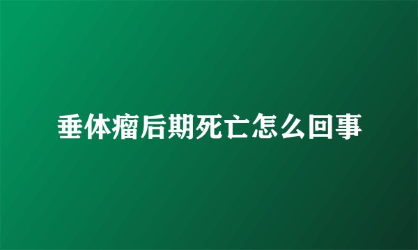 垂体瘤后期死亡怎么回事