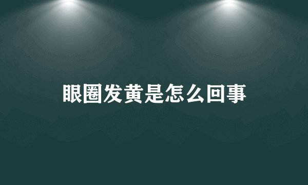 眼圈发黄是怎么回事